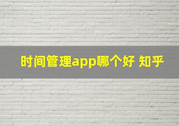 时间管理app哪个好 知乎